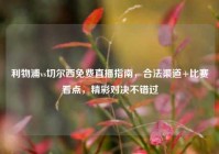 利物浦vs切尔西免费直播指南，合法渠道+比赛看点，精彩对决不错过
