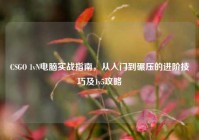 CSGO 1vN电脑实战指南，从入门到碾压的进阶技巧及1v5攻略