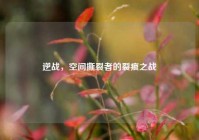 逆战，空间撕裂者的裂痕之战