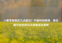 CF赛季更新后几点能玩？开服时间规律、排位赛开放时间及注意事项全解析