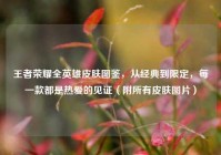 王者荣耀全英雄皮肤图鉴，从经典到限定，每一款都是热爱的见证（附所有皮肤图片）