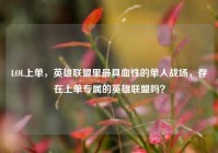 LOL上单，英雄联盟里最具血性的单人战场，存在上单专属的英雄联盟吗？