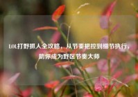 LOL打野抓人全攻略，从节奏把控到细节执行，助你成为野区节奏大师