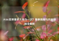 PUBG世界赛多久举办一次？赛事周期与历届回顾全解析