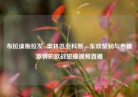 布拉迪斯拉发vs奥林匹亚科斯，东欧坚韧与希腊激情的欧战碰撞视频直播