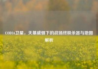 COD16卫星，天基威慑下的战场终极杀器与地图解析