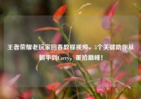 王者荣耀老玩家回春教程视频，5个关键助你从躺平到Carry，重拾巅峰！