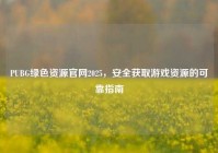 PUBG绿色资源官网2025，安全获取游戏资源的可靠指南