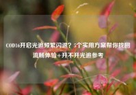 COD16开启光追频繁闪退？5个实用方案帮你找回流畅体验+开不开光追参考