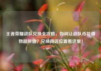 王者荣耀战队兑换全攻略，如何让战队币花得物超所值？兑换商店位置看这里！