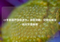 CF手游葫芦侠自选卡，获取攻略、兑换指南及购买价值解析