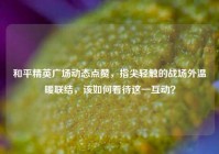 和平精英广场动态点赞，指尖轻触的战场外温暖联结，该如何看待这一互动？