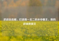 逆战自选鲲，打造独一无二的水中霸主，我的战场我做主
