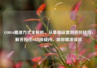 COD16瞄准方式全解析，从基础设置到进阶技巧，解答按住vs切换疑问，助你精准锁敌