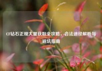 CF钻石正规大量获取全攻略，合法途径解析与避坑指南