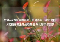 热刺vs埃弗顿直播前瞻，凯恩孙兴慜冲击争四 太妃糖保级生死战引关注 附比赛录像回放
