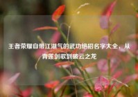 王者荣耀自带江湖气的武功绝招名字大全，从青莲剑歌到破云之龙