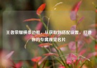 王者荣耀横条边框，从获取到搭配设置，打造你的专属视觉名片