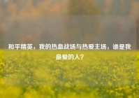 和平精英，我的热血战场与热爱主场，谁是我最爱的人？