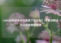 COD16白条读条卡住或满了进不去？5个有效解决方法助你摆脱困境