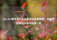 2022-2023赛季洛杉矶快船球员名单解析，伤病下的争冠拼图与名单一览