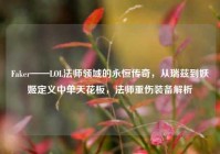 Faker——LOL法师领域的永恒传奇，从瑞兹到妖姬定义中单天花板，法师重伤装备解析