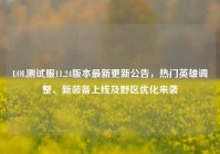 LOL测试服11.24版本最新更新公告，热门英雄调整、新装备上线及野区优化来袭
