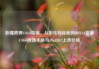 影魔跨界CSGO指南，从影压到压枪的DOTA2英雄CSGO挑选手册与iPad2017上市价格