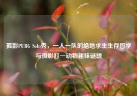 孤影PUBG Solo秀，一人一队的绝地求生生存哲学与孤影打一动物趣味谜题