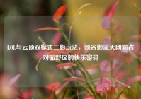 LOL与云顶双模式三影玩法，峡谷影流天团霸占对面野区的快乐密码