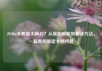 PUBG卡界面太闹心？从原因解析到解决方法，一篇帮你搞定卡顿问题