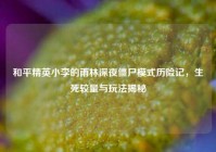 和平精英小李的雨林深夜僵尸模式历险记，生死较量与玩法揭秘