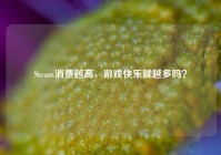 Steam消费越高，游戏快乐就越多吗？