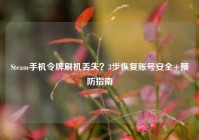 Steam手机令牌刷机丢失？3步恢复账号安全+预防指南