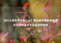 为什么我依然热爱PUBG？藏在枪声里的青春成长与游戏语音无法说话的困惑