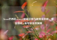 Steam巴西区steamail邮箱注册与使用全攻略，低价游戏+账号安全双保障