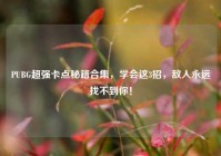 PUBG超强卡点秘籍合集，学会这3招，敌人永远找不到你！
