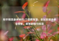 和平精英最神秘的5个隐藏角落，老玩家都未必全探索，藏着剧情与惊喜