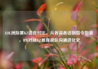 LOL洲际赛KZ语音对比，从各说各话到指令如流，RW对战KZ展现战队沟通进化史