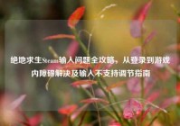绝地求生Steam输入问题全攻略，从登录到游戏内障碍解决及输入不支持调节指南