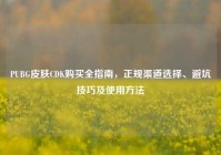 PUBG皮肤CDK购买全指南，正规渠道选择、避坑技巧及使用方法