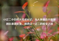 CF辽二小白的火线成长记，从人体描边大师到团队靠谱队友，横跨辽一辽二的蜕变之路