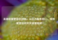 英雄联盟更新全回顾，从远古版本到S14，那些重塑游戏的关键里程碑