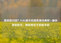 落地就白给？PUBG跳伞后摇机制全解析+最快落地教学，刚枪再也不怕慢半拍