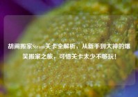 胡闹搬家Steam关卡全解析，从新手到大神的爆笑搬家之旅，可惜关卡太少不够玩！