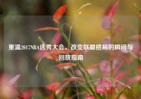 重温2017NBA选秀大会，改变联盟格局的瞬间与回放指南