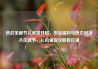 逆战圣诞节礼盛宴开启，限定福利与热血对决共庆佳节，礼包领取攻略看这里