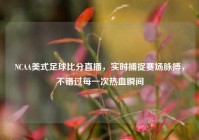 NCAA美式足球比分直播，实时捕捉赛场脉搏，不错过每一次热血瞬间