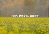 CF凉忆，枪声渐远，青春未凉