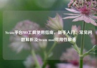 Steam平台MO工具使用指南，新手入门、常见问题解析及Steam mod可用性解答